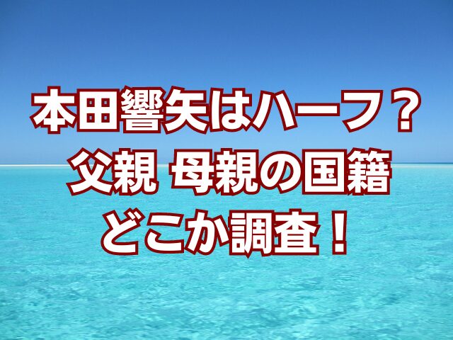 本田響矢はハーフ？父親母親の国籍どこか調査！