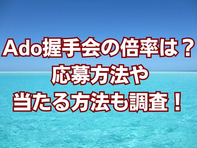 Ado握手会の倍率は？応募方法や当たる方法も調査！