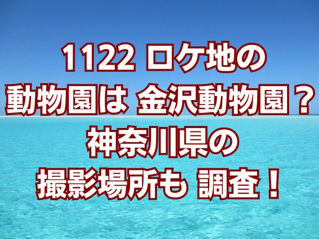 1122ロケ地の動物園は金沢動物園？神奈川県の撮影場所も調査！