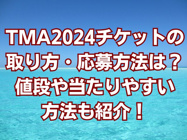 TMA2024チケットの取り方・応募方法は？値段や当たりやすい方法も紹介！