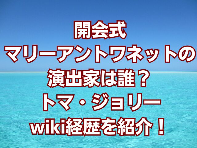 開会式マリーアントワネットの演出家は誰？トマ・ジョリーwiki経歴を紹介！