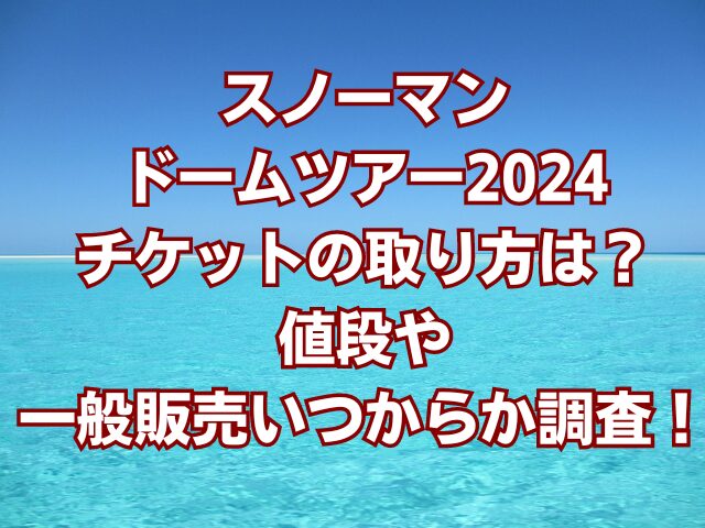 スノーマンドームツアー2024チケットの取り方は？値段や一般販売いつからか調査！