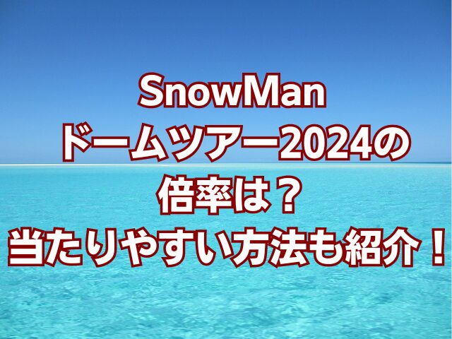 SnowManドームツアー2024の倍率は？当たりやすい方法も紹介！