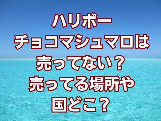 ハリボーチョコマシュマロは売ってない？売ってる場所や国どこ？