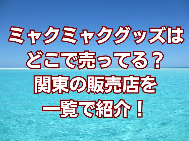 ミャクミャクグッズはどこで売ってる？関東の販売店を一覧で紹介！