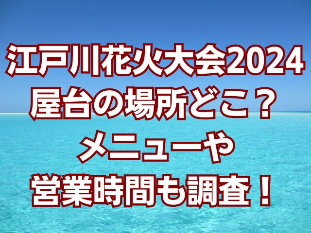 江戸川花火大会2024屋台の場所どこ？メニューや営業時間も調査！