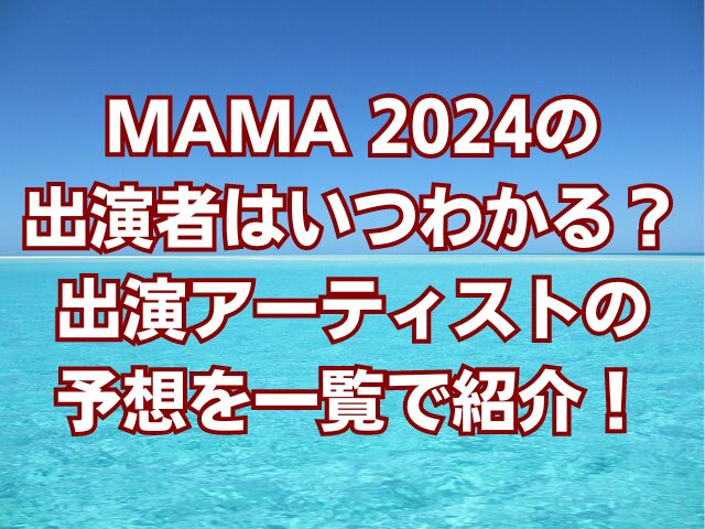 MAMA 2024の出演者はいつわかる？出演アーティストの予想を一覧で紹介！