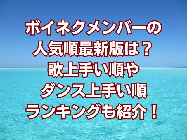 ボイネクメンバーの人気順最新版は？歌上手い順やダンス上手い順ランキングも紹介！