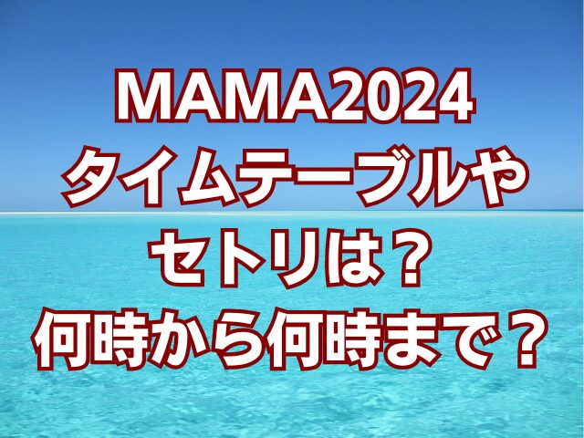 MAMA2024タイムテーブルやセトリは？何時から何時まで？