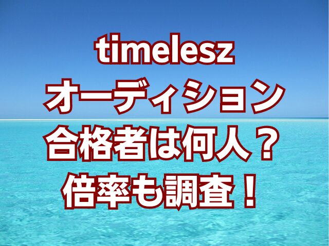 timeleszオーディション合格者は何人？倍率も調査！