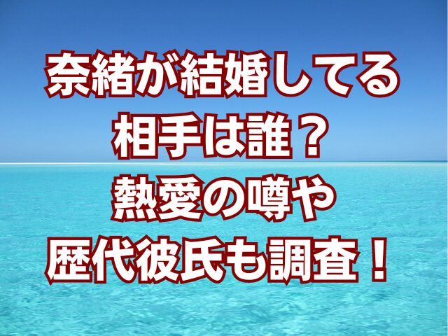 奈緒が結婚してる相手は誰？熱愛の噂や歴代彼氏も調査！