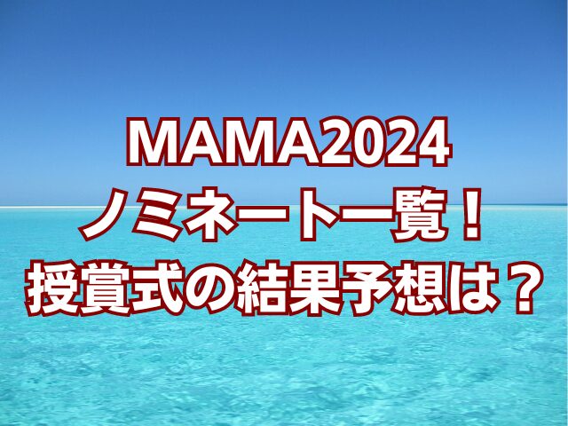 MAMA2024ノミネート一覧！授賞式の結果予想は？