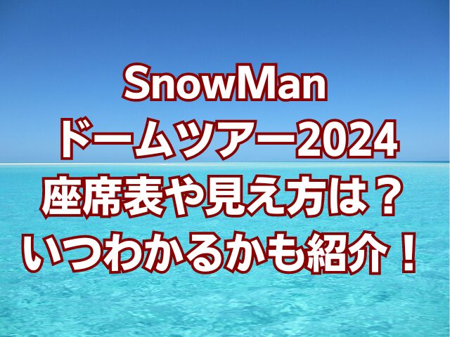 SnowManドームツアー2024座席表や見え方は？いつわかるかも紹介！