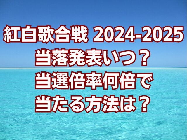 紅白歌合戦2024-2025当落発表いつ？当選倍率何倍で当たる方法は？