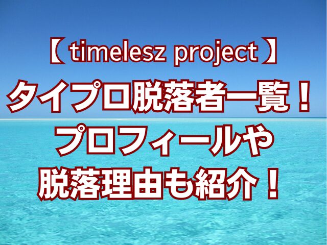 タイプロ脱落者一覧！プロフィールや脱落理由も紹介！