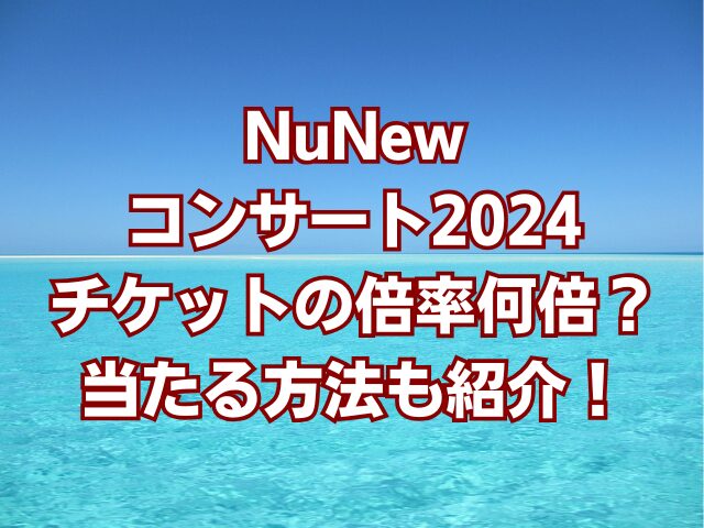 NuNewコンサート2024チケットの倍率何倍？当たる方法も紹介！