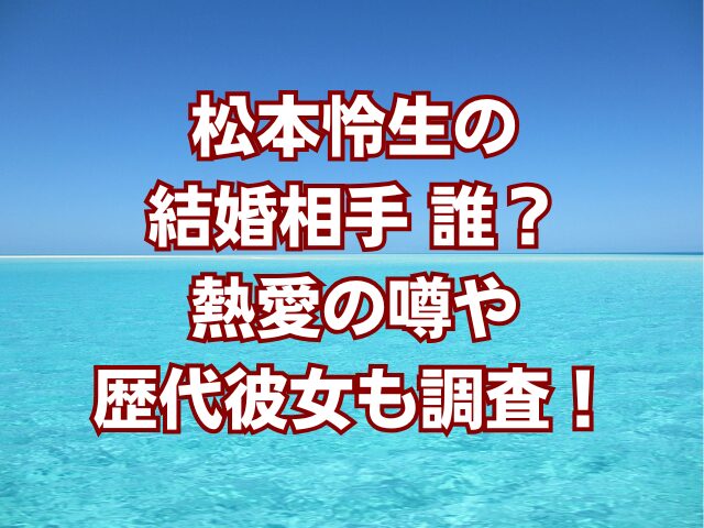 松本怜生の結婚相手誰？熱愛の噂や歴代彼女も調査！