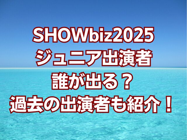 SHOWbiz2025ジュニア出演者誰が出る？過去の出演者も紹介！