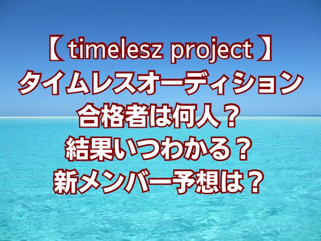 タイムレスオーディション合格者何人？結果いつわかる？新メンバー予想は？