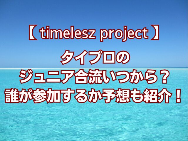 タイプロの ジュニア合流いつから？ 誰が参加するか予想も紹介！