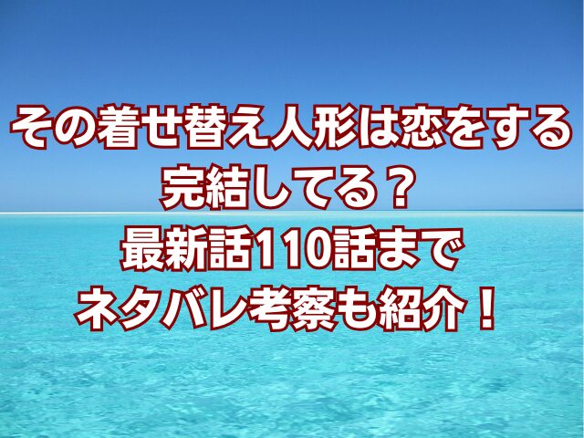 その着せ替え人形は恋をするは完結してる？最新話110話までネタバレ考察も紹介！