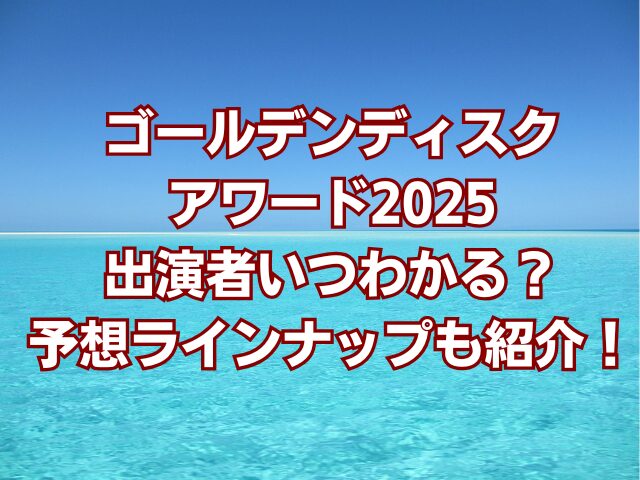 ゴールデンディスクアワード2025出演者いつわかる？予想ラインナップも紹介！