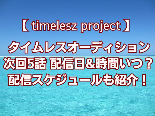 タイムレスオーディション次回5話配信日&時間いつ？配信スケジュールも紹介！